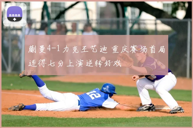 蒯曼4-1力克王艺迪 重庆赛场首局连得七分上演逆转好戏