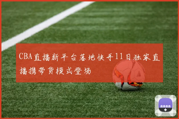 CBA直播新平台落地快手11日独家直播携带货模式登场