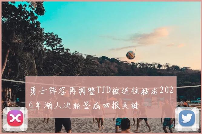 勇士阵容再调整TJD被送往猛龙2026年湖人次轮签成回报关键