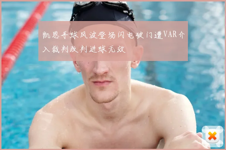 凯恩手球风波登场闪电破门遭VAR介入裁判改判进球无效