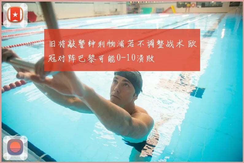 旧将敲警钟利物浦若不调整战术 欧冠对阵巴黎可能0-10溃败