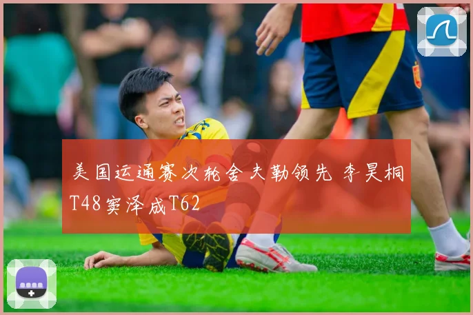 美国运通赛次轮舍夫勒领先 李昊桐T48窦泽成T62