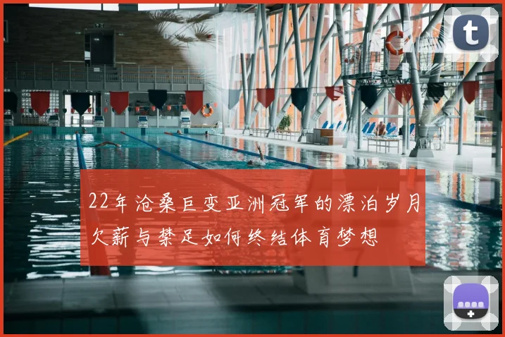 22年沧桑巨变亚洲冠军的漂泊岁月欠薪与禁足如何终结体育梦想