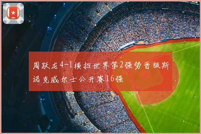 周跃龙4-1横扫世界第2强势晋级斯诺克威尔士公开赛16强